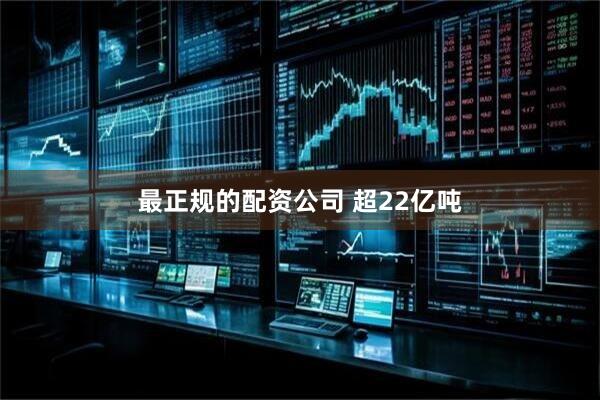 最正规的配资公司 超22亿吨