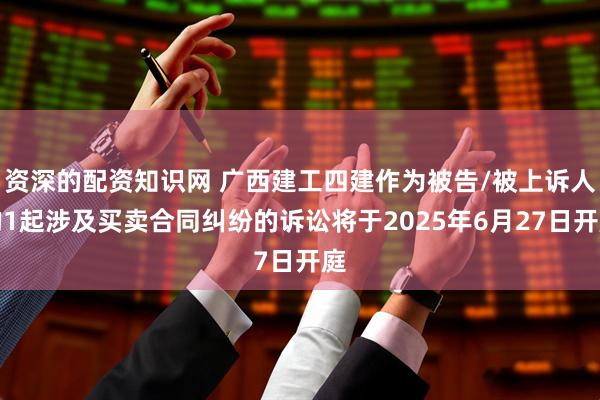 资深的配资知识网 广西建工四建作为被告/被上诉人的1起涉及买卖合同纠纷的诉讼将于2025年6月27日开庭