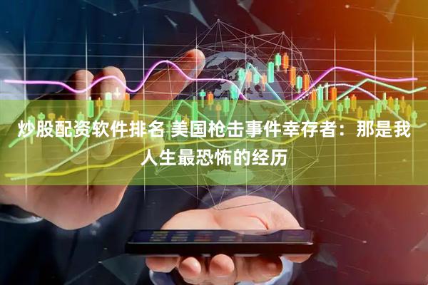 炒股配资软件排名 美国枪击事件幸存者：那是我人生最恐怖的经历
