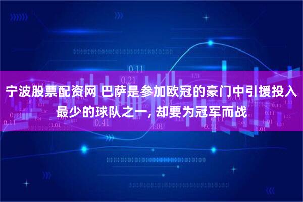 宁波股票配资网 巴萨是参加欧冠的豪门中引援投入最少的球队之一, 却要为冠军而战