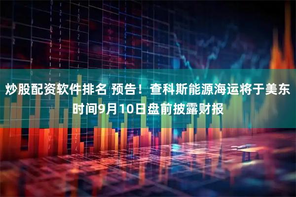 炒股配资软件排名 预告！查科斯能源海运将于美东时间9月10日盘前披露财报