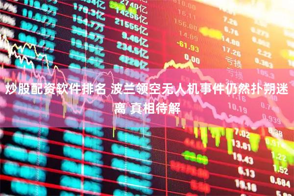 炒股配资软件排名 波兰领空无人机事件仍然扑朔迷离 真相待解