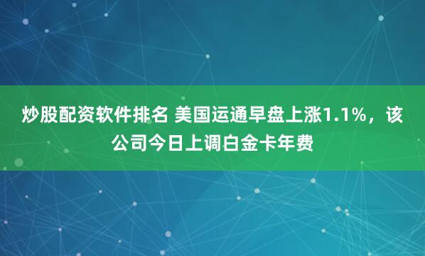 炒股配资软件排名 美国运通早盘上涨1.1%，该公司今日上调白金卡年费