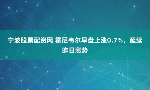 宁波股票配资网 霍尼韦尔早盘上涨0.7%，延续昨日涨势